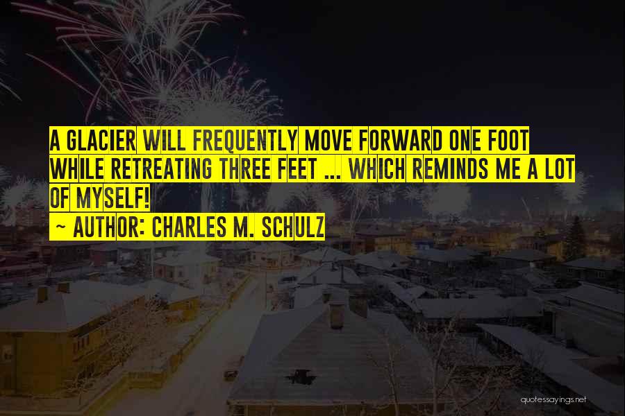 Charles M. Schulz Quotes: A Glacier Will Frequently Move Forward One Foot While Retreating Three Feet ... Which Reminds Me A Lot Of Myself!