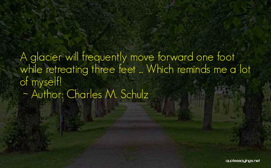 Charles M. Schulz Quotes: A Glacier Will Frequently Move Forward One Foot While Retreating Three Feet ... Which Reminds Me A Lot Of Myself!