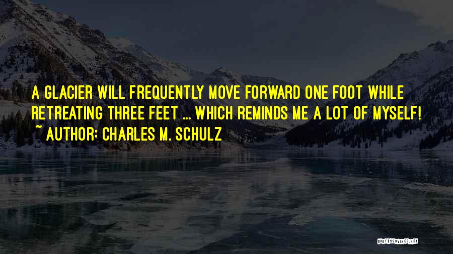 Charles M. Schulz Quotes: A Glacier Will Frequently Move Forward One Foot While Retreating Three Feet ... Which Reminds Me A Lot Of Myself!