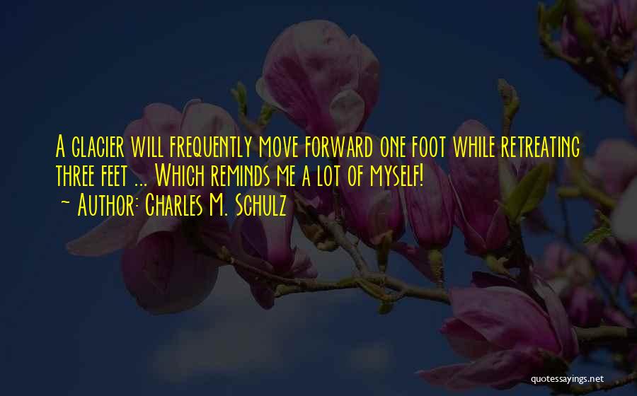 Charles M. Schulz Quotes: A Glacier Will Frequently Move Forward One Foot While Retreating Three Feet ... Which Reminds Me A Lot Of Myself!