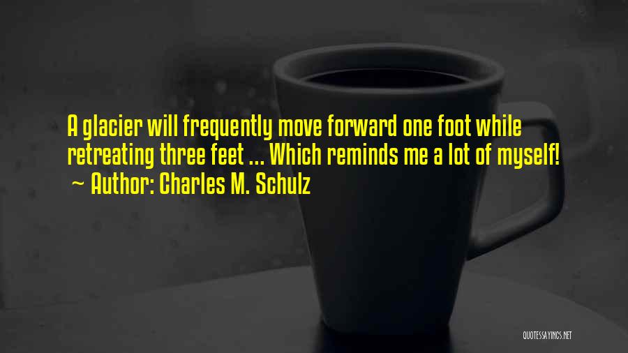 Charles M. Schulz Quotes: A Glacier Will Frequently Move Forward One Foot While Retreating Three Feet ... Which Reminds Me A Lot Of Myself!
