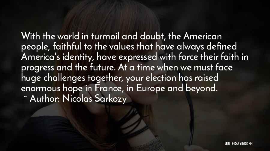 Nicolas Sarkozy Quotes: With The World In Turmoil And Doubt, The American People, Faithful To The Values That Have Always Defined America's Identity,