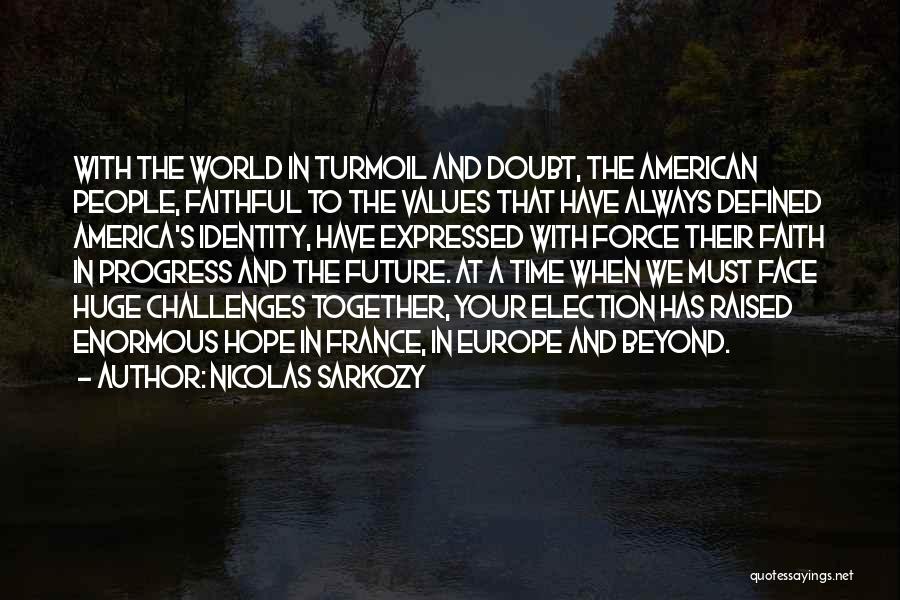 Nicolas Sarkozy Quotes: With The World In Turmoil And Doubt, The American People, Faithful To The Values That Have Always Defined America's Identity,