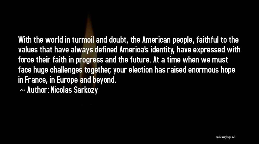 Nicolas Sarkozy Quotes: With The World In Turmoil And Doubt, The American People, Faithful To The Values That Have Always Defined America's Identity,