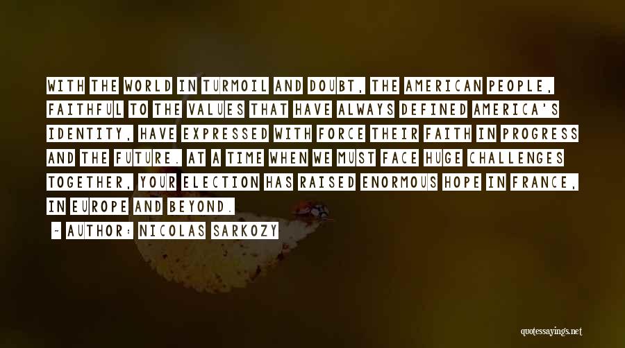 Nicolas Sarkozy Quotes: With The World In Turmoil And Doubt, The American People, Faithful To The Values That Have Always Defined America's Identity,