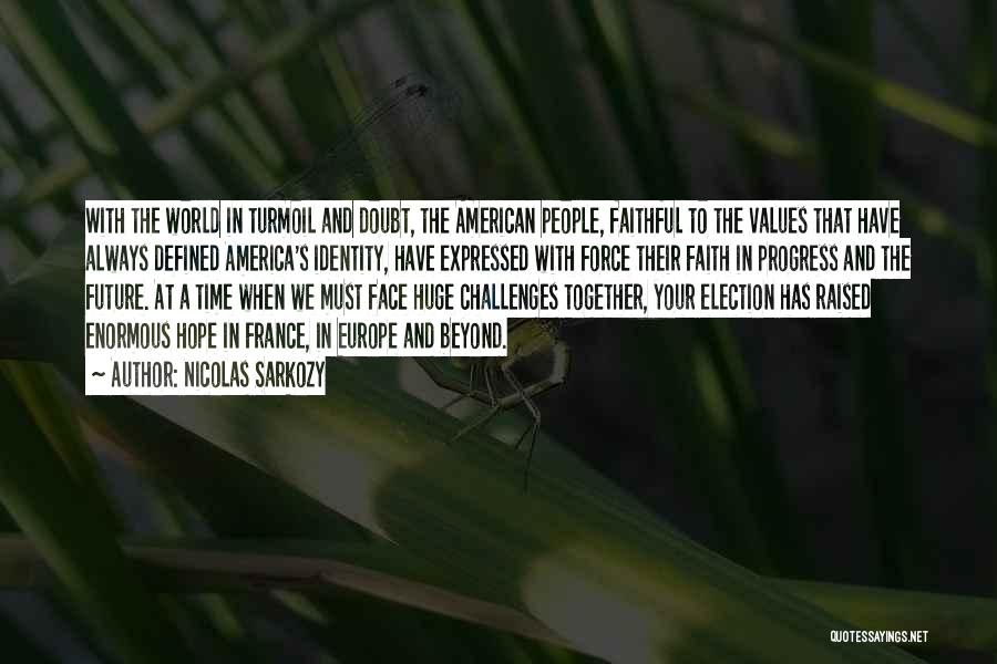 Nicolas Sarkozy Quotes: With The World In Turmoil And Doubt, The American People, Faithful To The Values That Have Always Defined America's Identity,