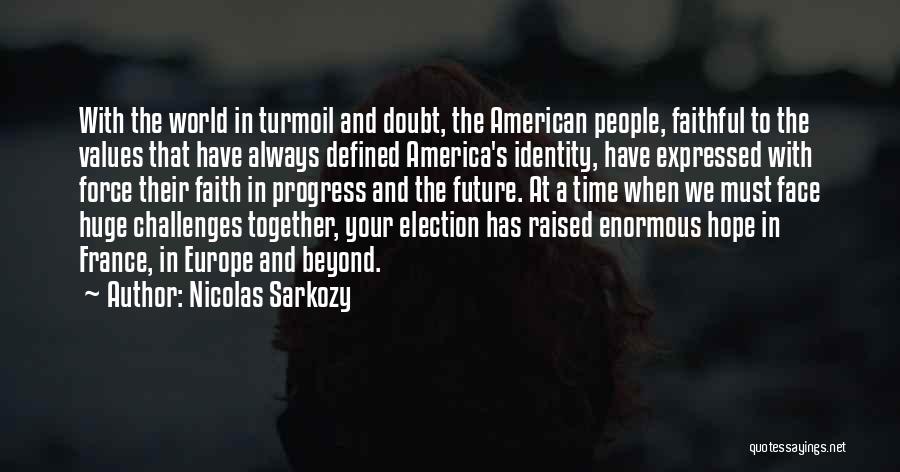 Nicolas Sarkozy Quotes: With The World In Turmoil And Doubt, The American People, Faithful To The Values That Have Always Defined America's Identity,