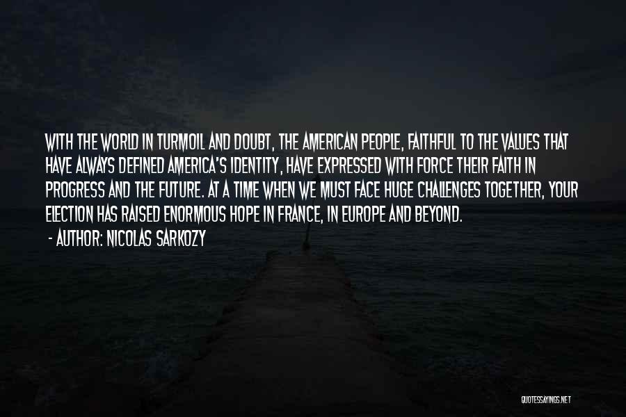 Nicolas Sarkozy Quotes: With The World In Turmoil And Doubt, The American People, Faithful To The Values That Have Always Defined America's Identity,