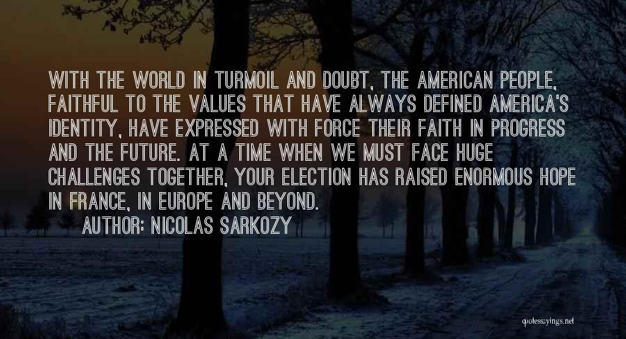 Nicolas Sarkozy Quotes: With The World In Turmoil And Doubt, The American People, Faithful To The Values That Have Always Defined America's Identity,