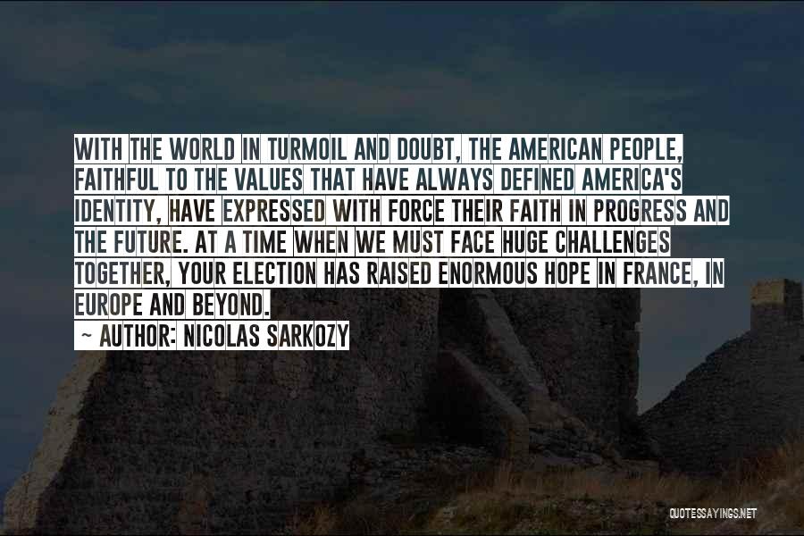 Nicolas Sarkozy Quotes: With The World In Turmoil And Doubt, The American People, Faithful To The Values That Have Always Defined America's Identity,