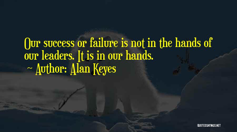 Alan Keyes Quotes: Our Success Or Failure Is Not In The Hands Of Our Leaders. It Is In Our Hands.
