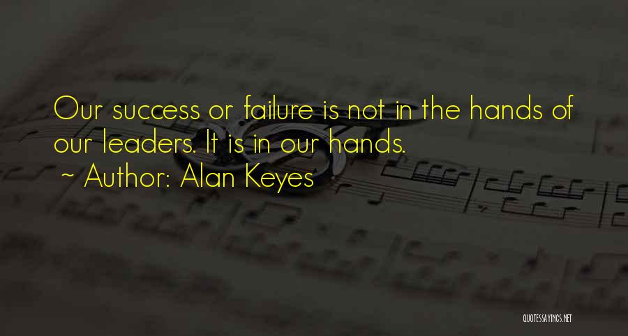 Alan Keyes Quotes: Our Success Or Failure Is Not In The Hands Of Our Leaders. It Is In Our Hands.