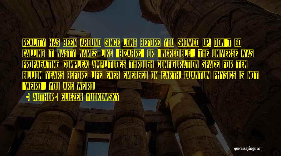 Eliezer Yudkowsky Quotes: Reality Has Been Around Since Long Before You Showed Up. Don't Go Calling It Nasty Names Like 'bizarre' Or 'incredible'.