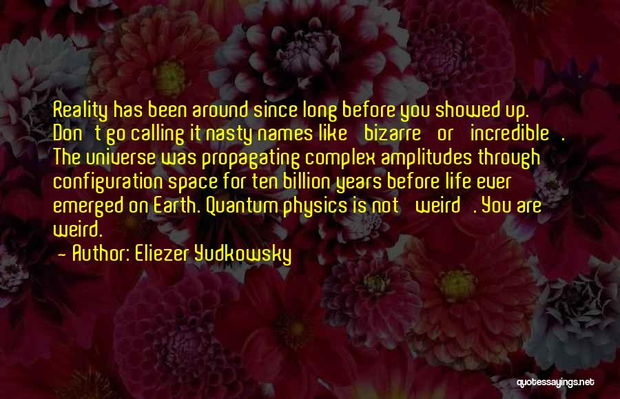 Eliezer Yudkowsky Quotes: Reality Has Been Around Since Long Before You Showed Up. Don't Go Calling It Nasty Names Like 'bizarre' Or 'incredible'.