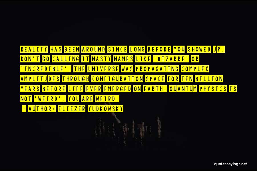 Eliezer Yudkowsky Quotes: Reality Has Been Around Since Long Before You Showed Up. Don't Go Calling It Nasty Names Like 'bizarre' Or 'incredible'.