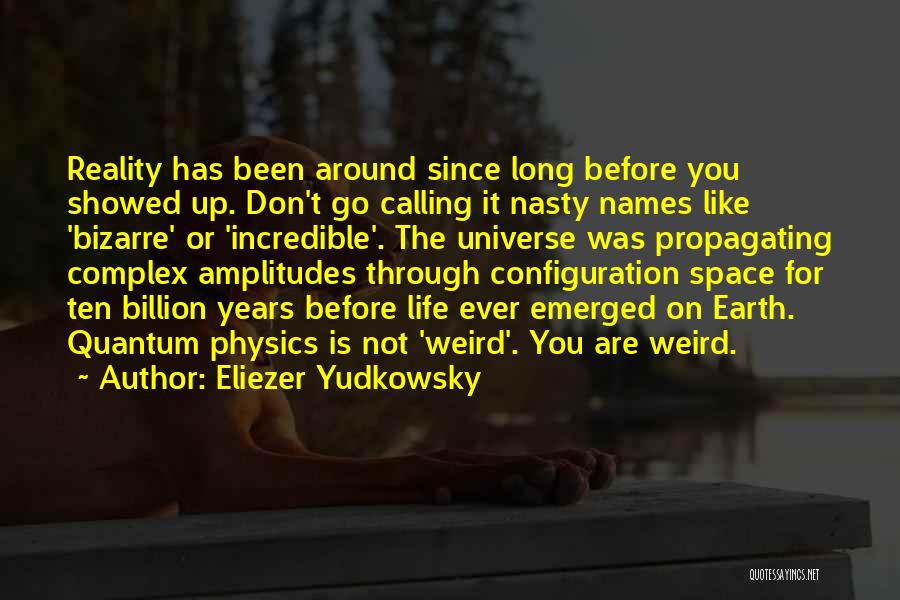 Eliezer Yudkowsky Quotes: Reality Has Been Around Since Long Before You Showed Up. Don't Go Calling It Nasty Names Like 'bizarre' Or 'incredible'.