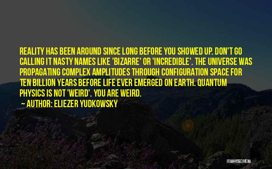 Eliezer Yudkowsky Quotes: Reality Has Been Around Since Long Before You Showed Up. Don't Go Calling It Nasty Names Like 'bizarre' Or 'incredible'.