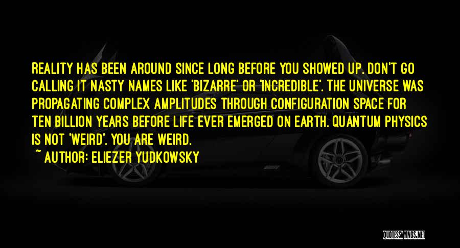 Eliezer Yudkowsky Quotes: Reality Has Been Around Since Long Before You Showed Up. Don't Go Calling It Nasty Names Like 'bizarre' Or 'incredible'.