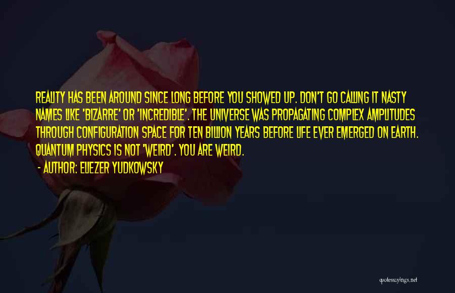 Eliezer Yudkowsky Quotes: Reality Has Been Around Since Long Before You Showed Up. Don't Go Calling It Nasty Names Like 'bizarre' Or 'incredible'.