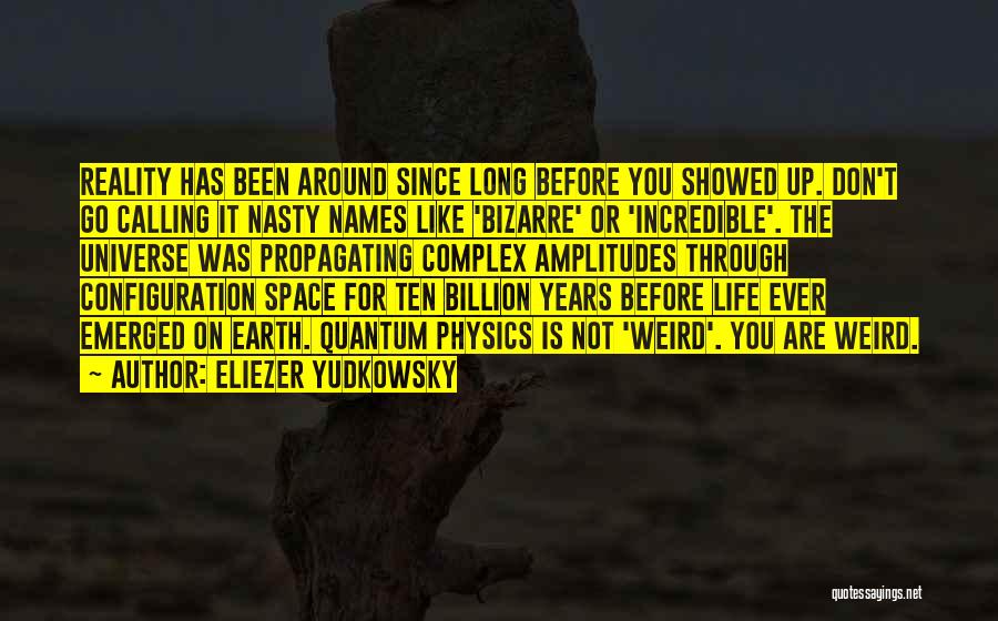 Eliezer Yudkowsky Quotes: Reality Has Been Around Since Long Before You Showed Up. Don't Go Calling It Nasty Names Like 'bizarre' Or 'incredible'.