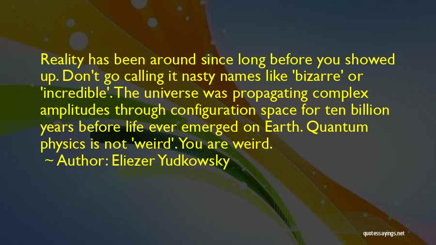 Eliezer Yudkowsky Quotes: Reality Has Been Around Since Long Before You Showed Up. Don't Go Calling It Nasty Names Like 'bizarre' Or 'incredible'.