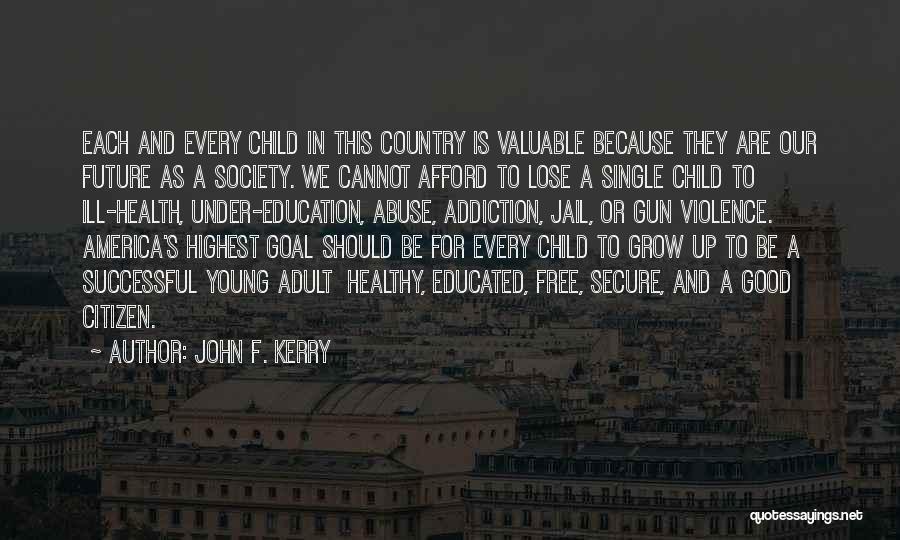 John F. Kerry Quotes: Each And Every Child In This Country Is Valuable Because They Are Our Future As A Society. We Cannot Afford