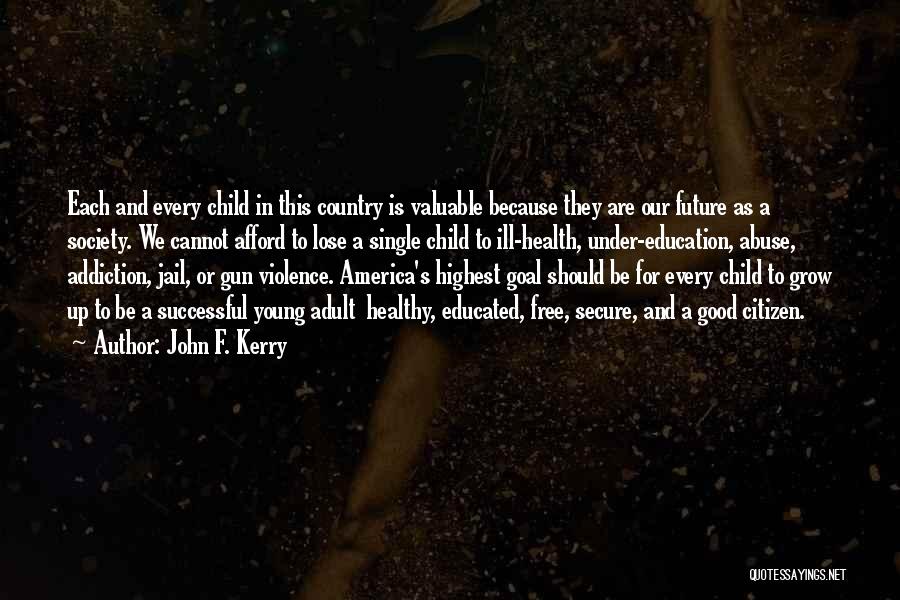 John F. Kerry Quotes: Each And Every Child In This Country Is Valuable Because They Are Our Future As A Society. We Cannot Afford