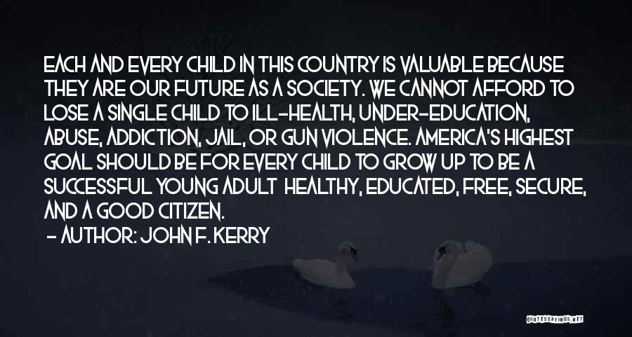 John F. Kerry Quotes: Each And Every Child In This Country Is Valuable Because They Are Our Future As A Society. We Cannot Afford