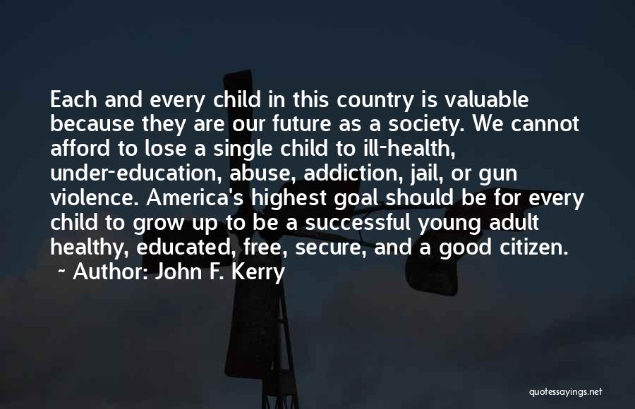 John F. Kerry Quotes: Each And Every Child In This Country Is Valuable Because They Are Our Future As A Society. We Cannot Afford