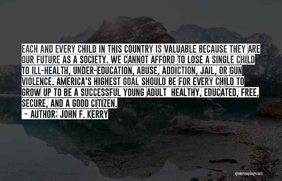 John F. Kerry Quotes: Each And Every Child In This Country Is Valuable Because They Are Our Future As A Society. We Cannot Afford