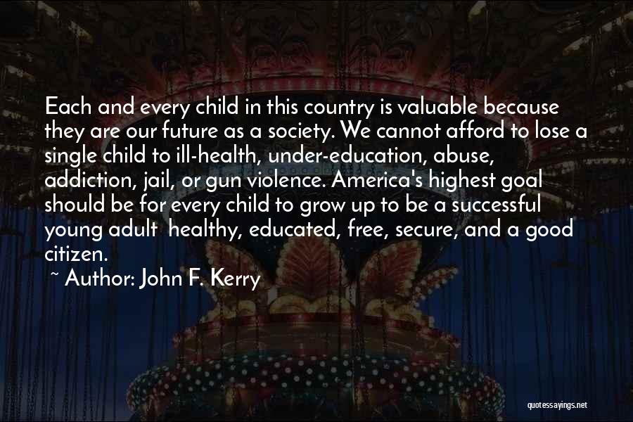 John F. Kerry Quotes: Each And Every Child In This Country Is Valuable Because They Are Our Future As A Society. We Cannot Afford