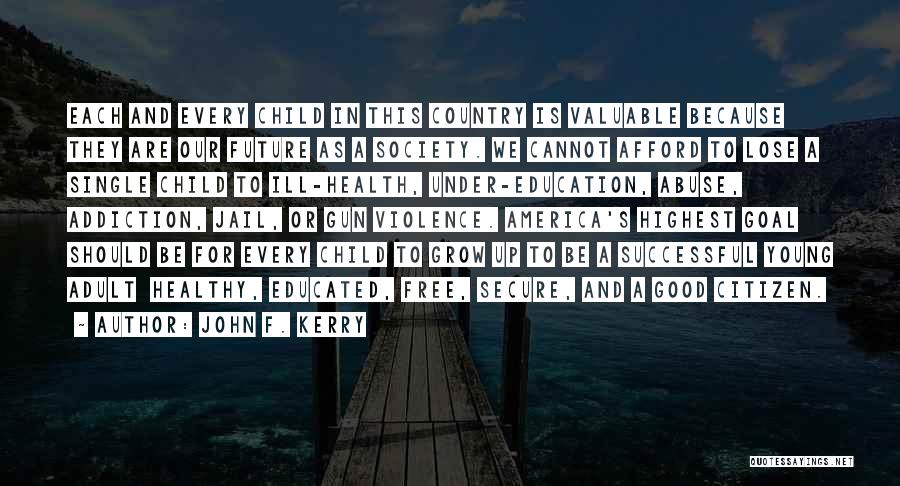 John F. Kerry Quotes: Each And Every Child In This Country Is Valuable Because They Are Our Future As A Society. We Cannot Afford