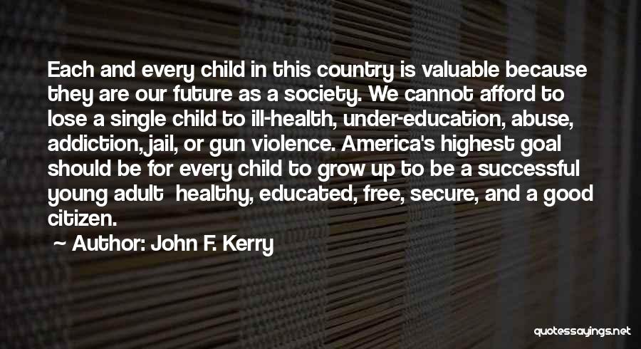 John F. Kerry Quotes: Each And Every Child In This Country Is Valuable Because They Are Our Future As A Society. We Cannot Afford