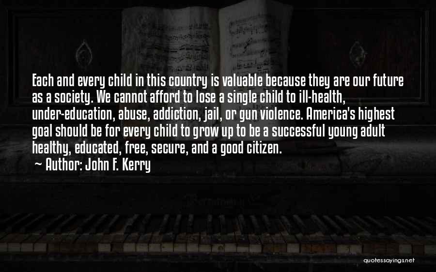 John F. Kerry Quotes: Each And Every Child In This Country Is Valuable Because They Are Our Future As A Society. We Cannot Afford