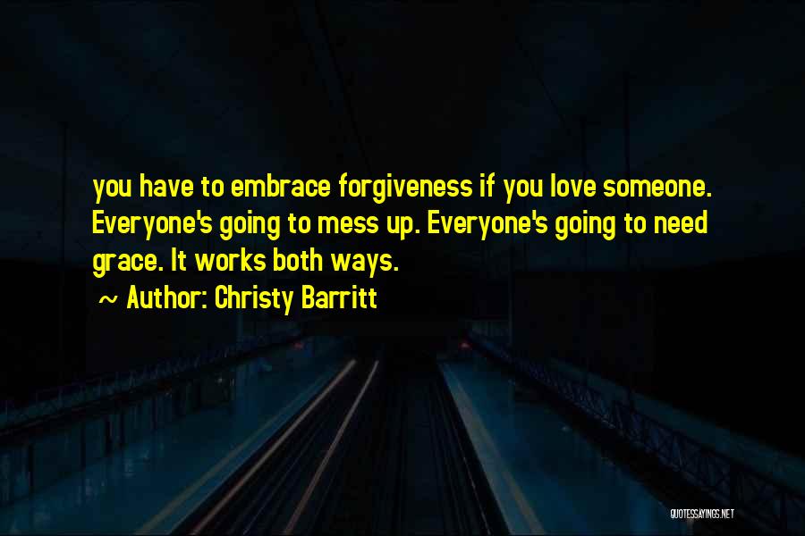 Christy Barritt Quotes: You Have To Embrace Forgiveness If You Love Someone. Everyone's Going To Mess Up. Everyone's Going To Need Grace. It