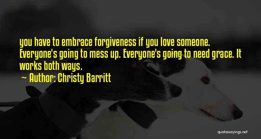 Christy Barritt Quotes: You Have To Embrace Forgiveness If You Love Someone. Everyone's Going To Mess Up. Everyone's Going To Need Grace. It