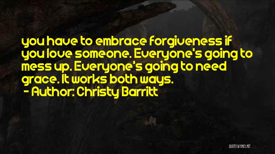 Christy Barritt Quotes: You Have To Embrace Forgiveness If You Love Someone. Everyone's Going To Mess Up. Everyone's Going To Need Grace. It
