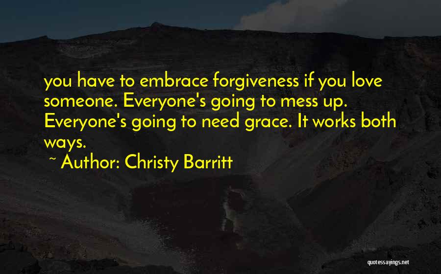 Christy Barritt Quotes: You Have To Embrace Forgiveness If You Love Someone. Everyone's Going To Mess Up. Everyone's Going To Need Grace. It