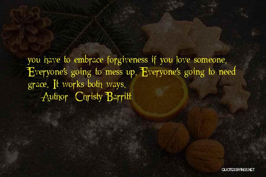 Christy Barritt Quotes: You Have To Embrace Forgiveness If You Love Someone. Everyone's Going To Mess Up. Everyone's Going To Need Grace. It