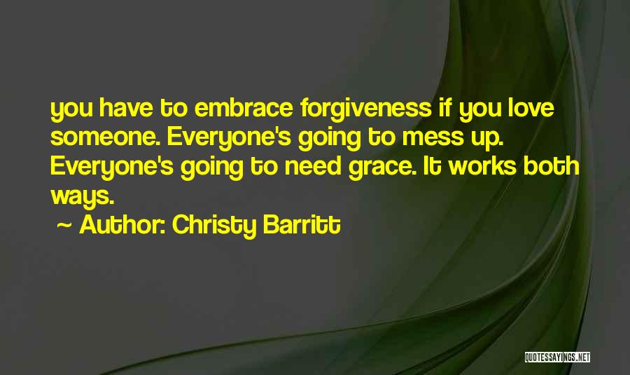 Christy Barritt Quotes: You Have To Embrace Forgiveness If You Love Someone. Everyone's Going To Mess Up. Everyone's Going To Need Grace. It