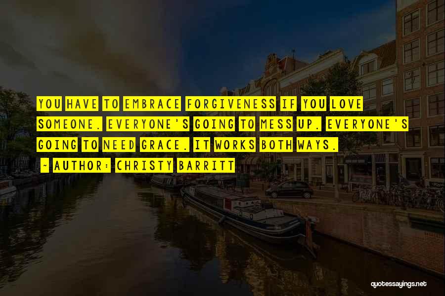 Christy Barritt Quotes: You Have To Embrace Forgiveness If You Love Someone. Everyone's Going To Mess Up. Everyone's Going To Need Grace. It