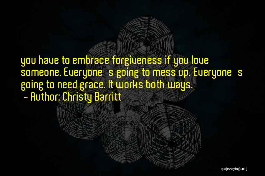 Christy Barritt Quotes: You Have To Embrace Forgiveness If You Love Someone. Everyone's Going To Mess Up. Everyone's Going To Need Grace. It