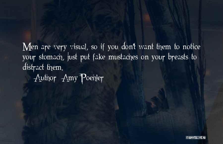 Amy Poehler Quotes: Men Are Very Visual, So If You Don't Want Them To Notice Your Stomach, Just Put Fake Mustaches On Your
