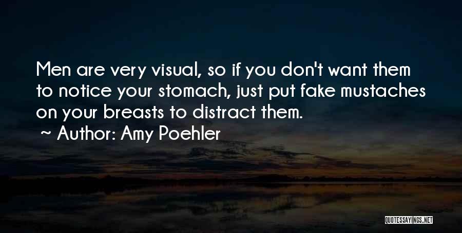 Amy Poehler Quotes: Men Are Very Visual, So If You Don't Want Them To Notice Your Stomach, Just Put Fake Mustaches On Your
