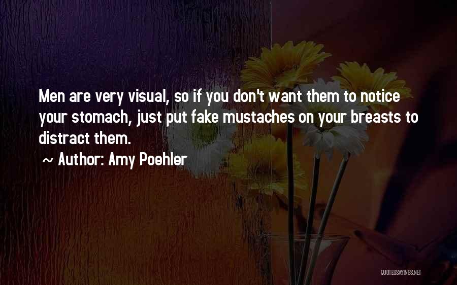 Amy Poehler Quotes: Men Are Very Visual, So If You Don't Want Them To Notice Your Stomach, Just Put Fake Mustaches On Your