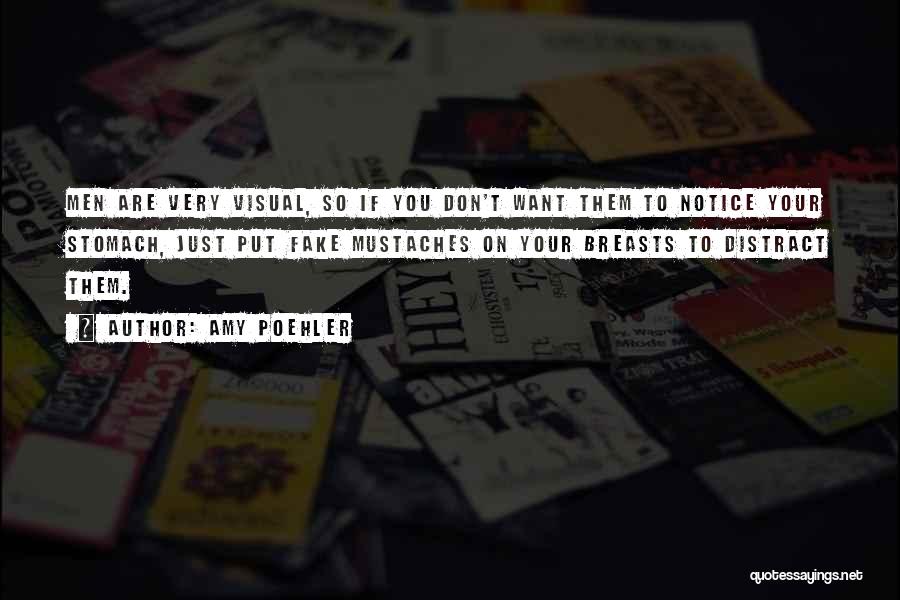 Amy Poehler Quotes: Men Are Very Visual, So If You Don't Want Them To Notice Your Stomach, Just Put Fake Mustaches On Your