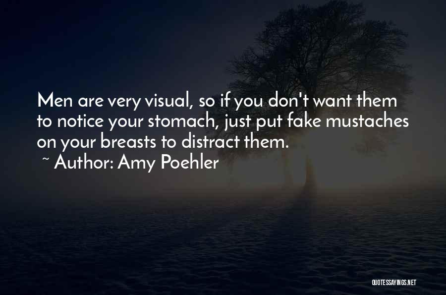 Amy Poehler Quotes: Men Are Very Visual, So If You Don't Want Them To Notice Your Stomach, Just Put Fake Mustaches On Your