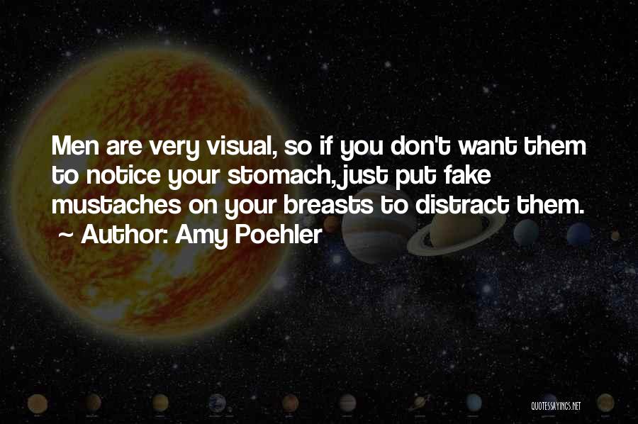Amy Poehler Quotes: Men Are Very Visual, So If You Don't Want Them To Notice Your Stomach, Just Put Fake Mustaches On Your