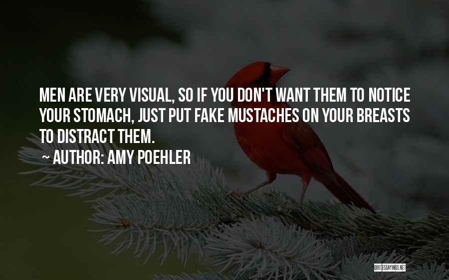 Amy Poehler Quotes: Men Are Very Visual, So If You Don't Want Them To Notice Your Stomach, Just Put Fake Mustaches On Your