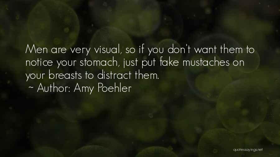 Amy Poehler Quotes: Men Are Very Visual, So If You Don't Want Them To Notice Your Stomach, Just Put Fake Mustaches On Your